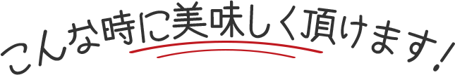 こんな時に美味しく召し上がれます！